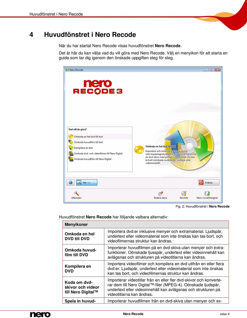 2: Huvudfönstret i Nero Recode Huvudfönstret Nero Recode har följande valbara alternativ: Menyikoner Omkoda en hel DVD till DVD Omkoda huvudfilm till DVD Kompilera en DVD Koda om dvdskivor och videor