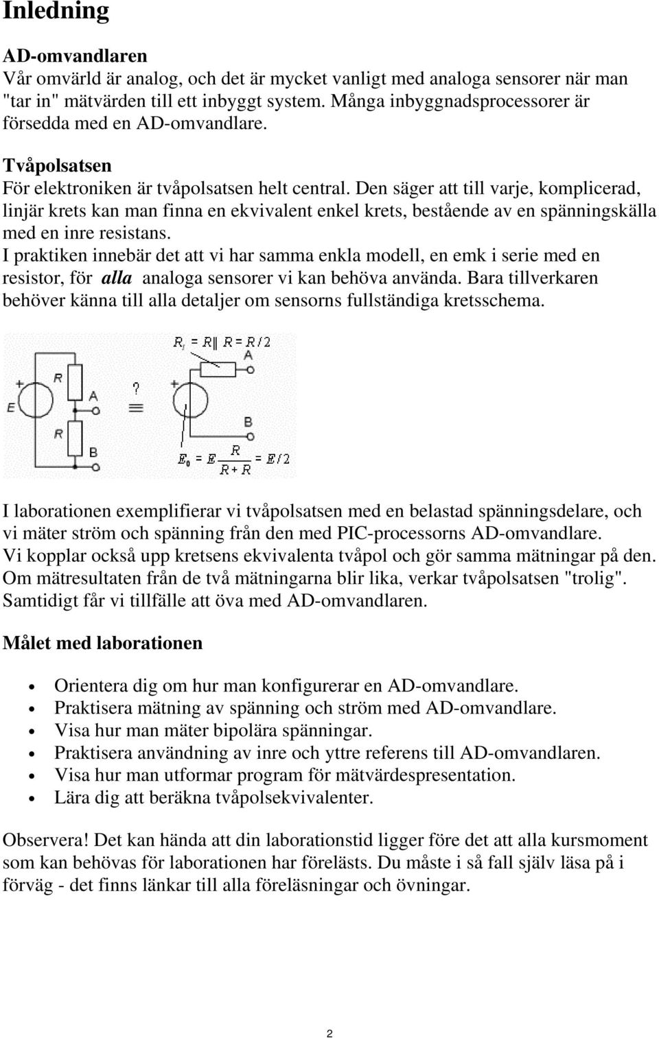 Den säger att till varje, komplicerad, linjär krets kan man finna en ekvivalent enkel krets, bestående av en spänningskälla med en inre resistans.