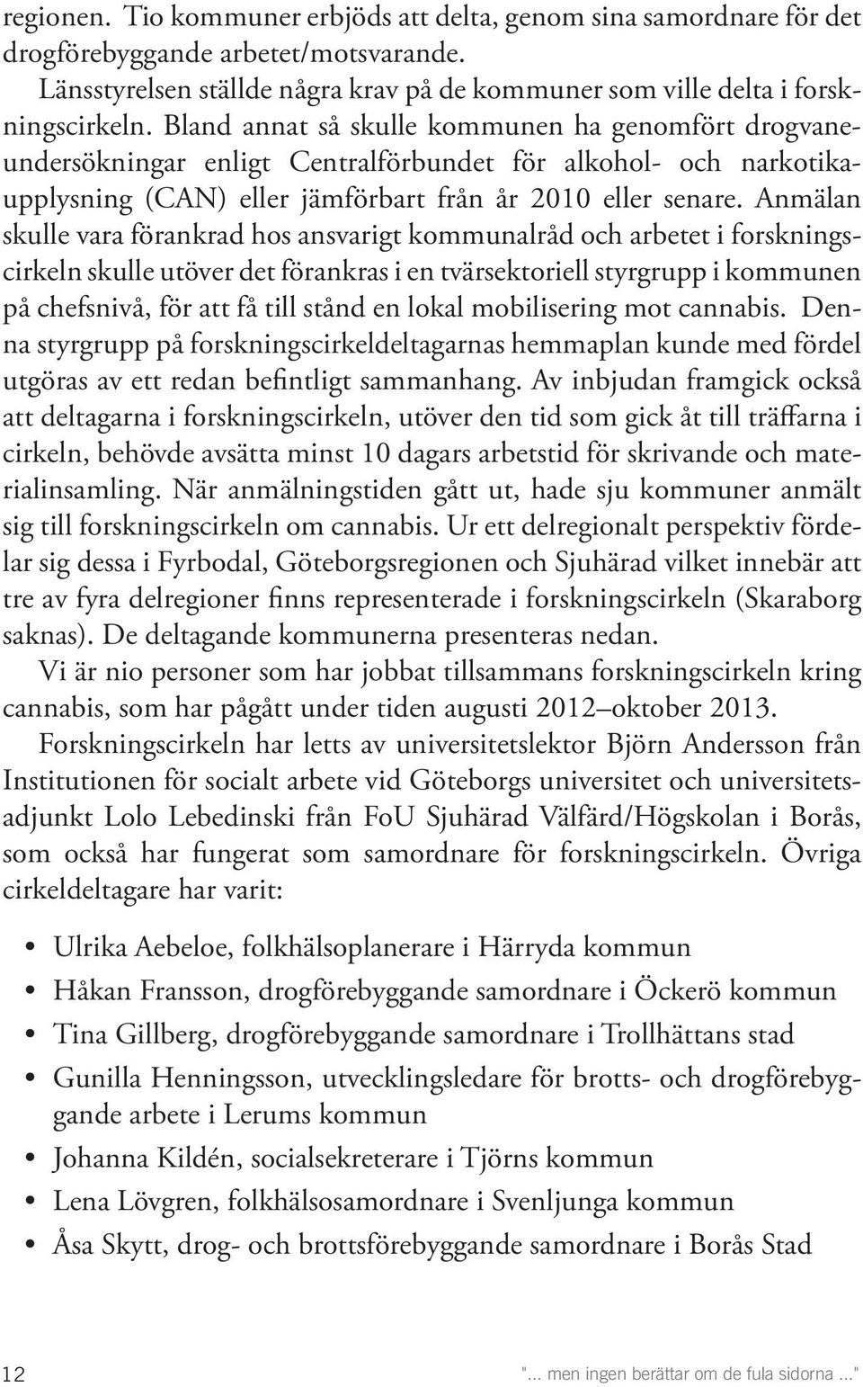 Anmälan skulle vara förankrad hos ansvarigt kommunalråd och arbetet i forskningscirkeln skulle utöver det förankras i en tvärsektoriell styrgrupp i kommunen på chefsnivå, för att få till stånd en