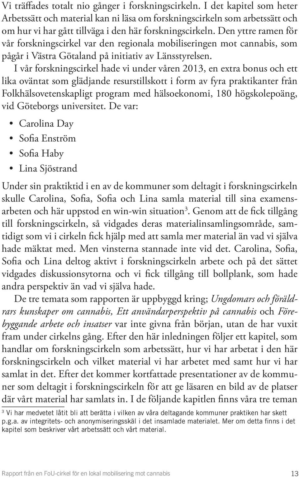 Den yttre ramen för vår forskningscirkel var den regionala mobiliseringen mot cannabis, som pågår i Västra Götaland på initiativ av Länsstyrelsen.