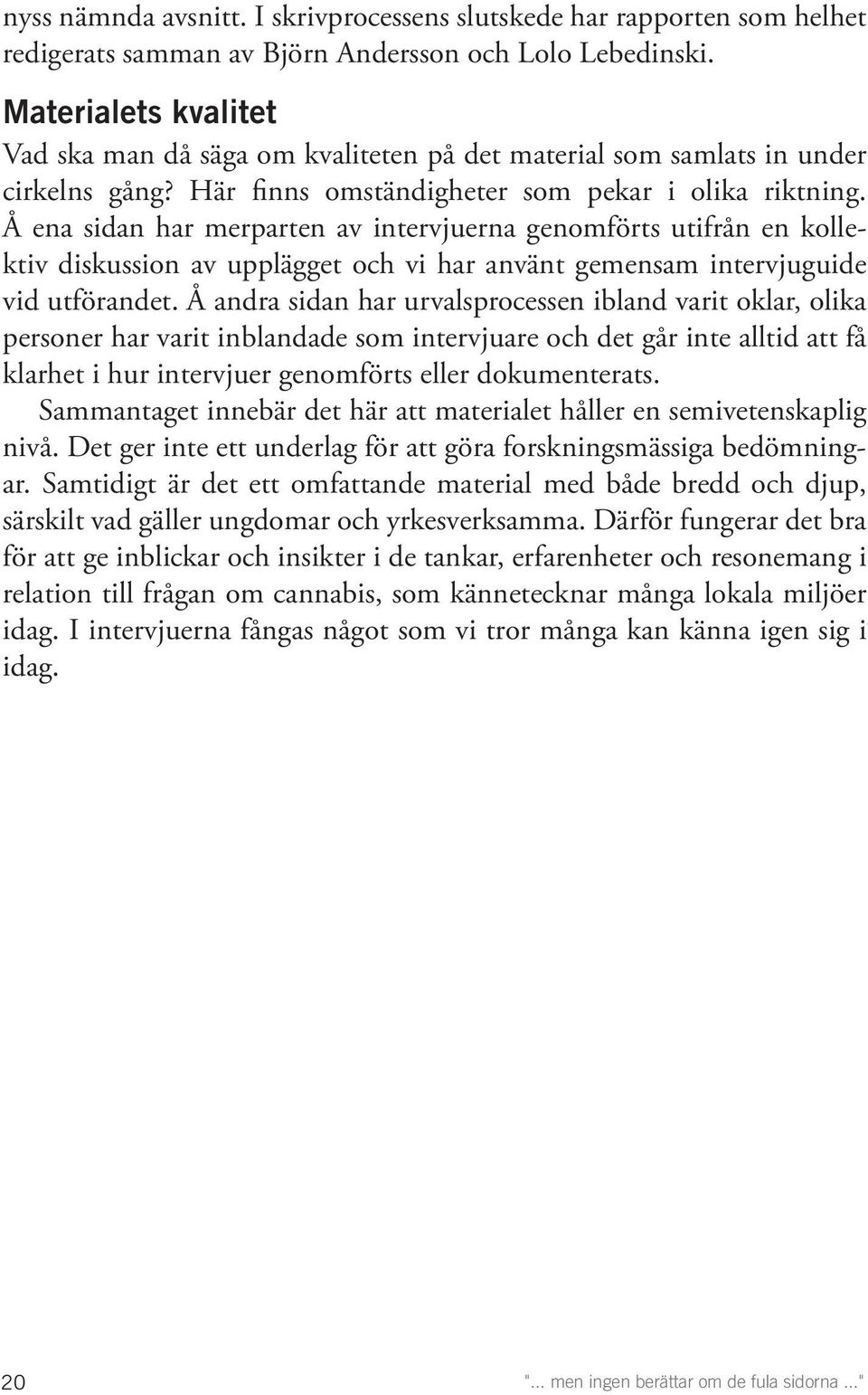 Å ena sidan har merparten av intervjuerna genomförts utifrån en kollektiv diskussion av upplägget och vi har använt gemensam intervjuguide vid utförandet.