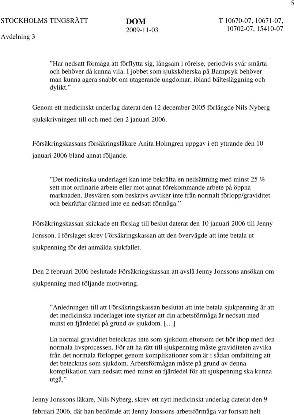 Genom ett medicinskt underlag daterat den 12 december 2005 förlängde Nils Nyberg sjukskrivningen till och med den 2 januari 2006.