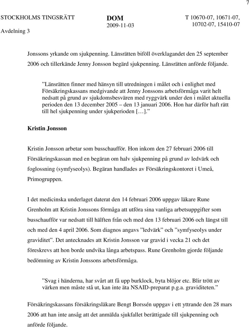 under den i målet aktuella perioden den 13 december 2005 den 13 januari 2006. Hon har därför haft rätt till hel sjukpenning under sjukperioden [ ].