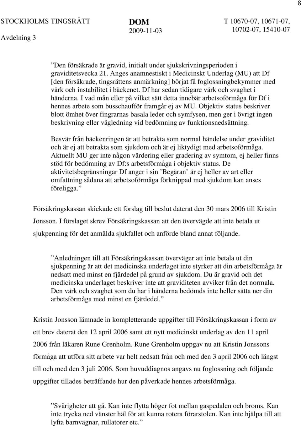 Df har sedan tidigare värk och svaghet i händerna. I vad mån eller på vilket sätt detta innebär arbetsoförmåga för Df i hennes arbete som busschaufför framgår ej av MU.