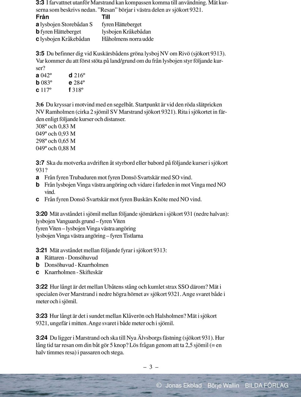 (sjökort 9313). Var kommer du att först stöta på land/grund om du från lysbojen styr följande kurser? a 042º d 216º b 083º e 284º c 117º f 318º 3:6 Du kryssar i motvind med en segelbåt.