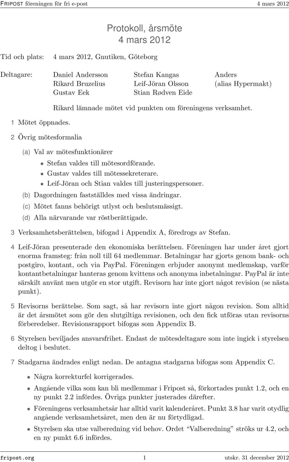 Gustav valdes till mötessekreterare. Leif-Jöran och Stian valdes till justeringspersoner. (b) Dagordningen fastställdes med vissa ändringar. (c) Mötet fanns behörigt utlyst och beslutsmässigt.