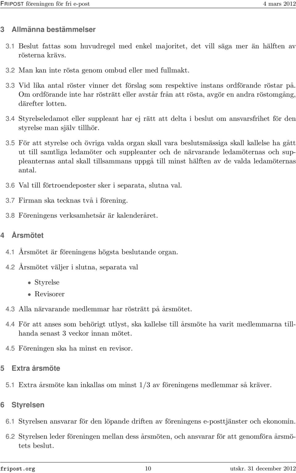 4 Styrelseledamot eller suppleant har ej rätt att delta i beslut om ansvarsfrihet för den styrelse man själv tillhör. 3.