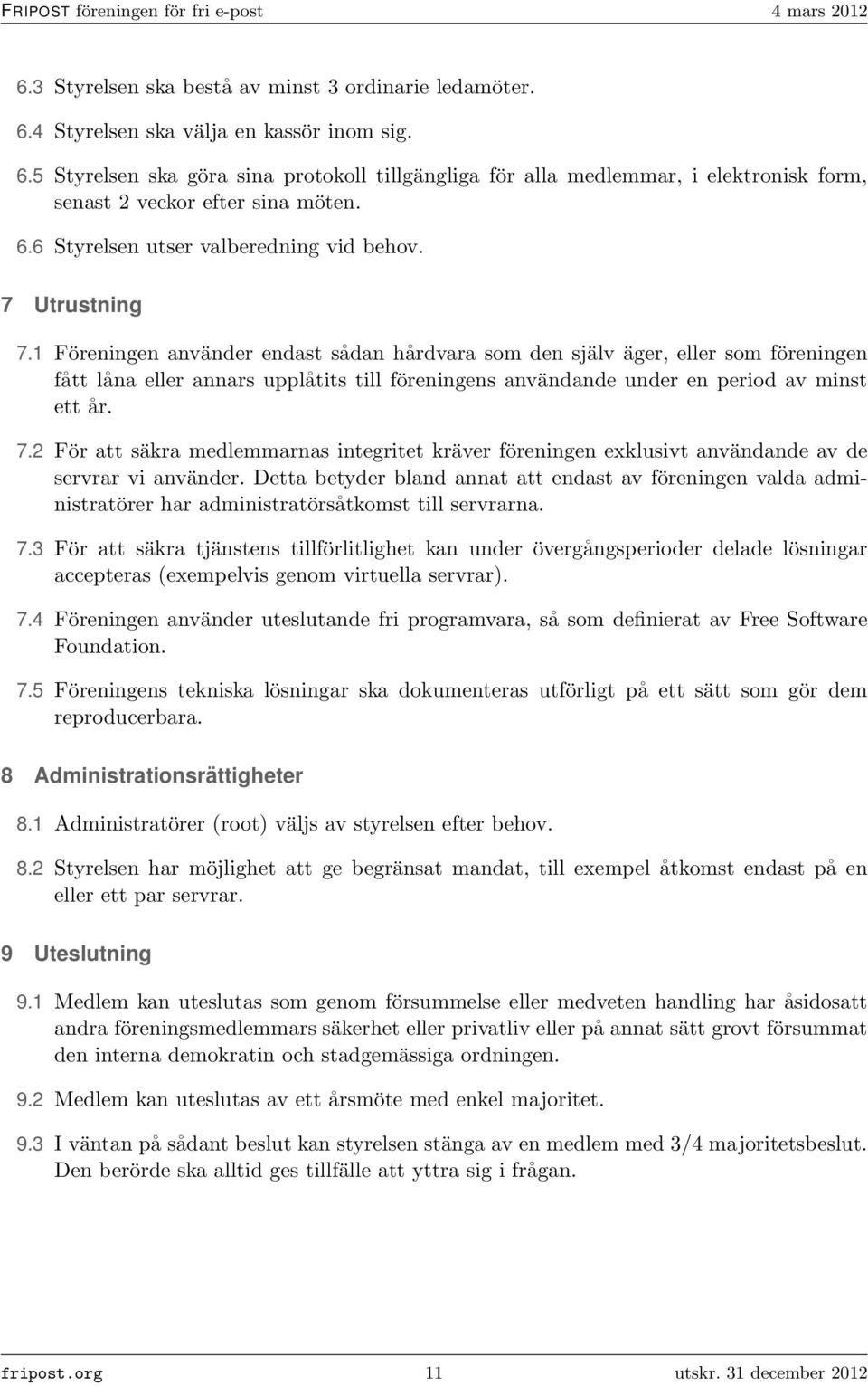 1 Föreningen använder endast sådan hårdvara som den själv äger, eller som föreningen fått låna eller annars upplåtits till föreningens användande under en period av minst ett år. 7.