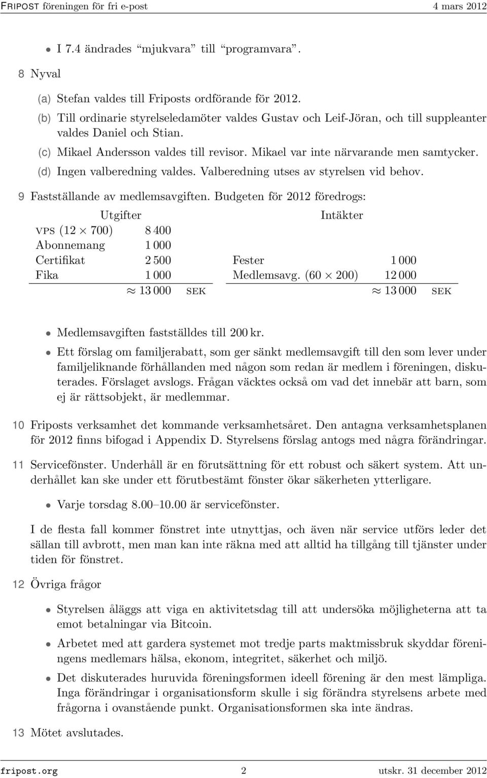 (d) Ingen valberedning valdes. Valberedning utses av styrelsen vid behov. 9 Fastställande av medlemsavgiften.