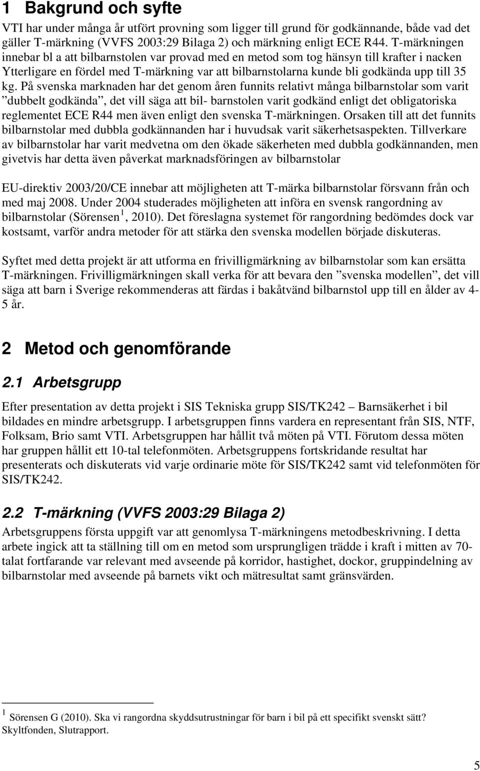 På svenska marknaden har det genom åren funnits relativt många bilbarnstolar som varit dubbelt godkända, det vill säga att bil- barnstolen varit godkänd enligt det obligatoriska reglementet ECE R44