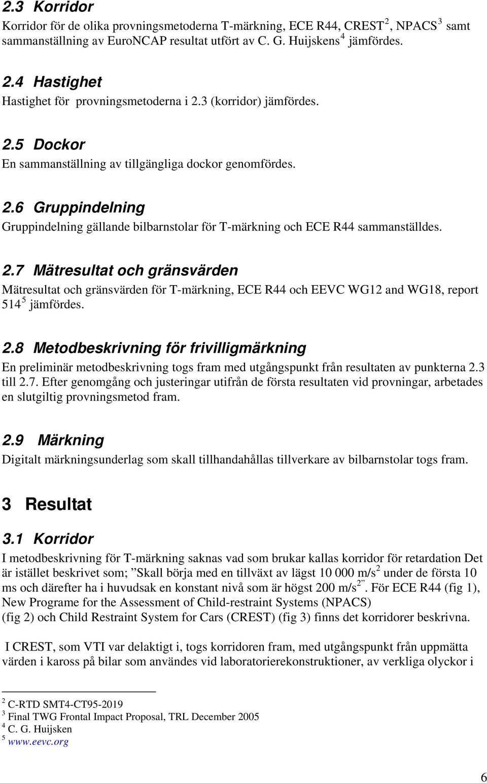 2.8 Metodbeskrivning för frivilligmärkning En preliminär metodbeskrivning togs fram med utgångspunkt från resultaten av punkterna 2.3 till 2.7.