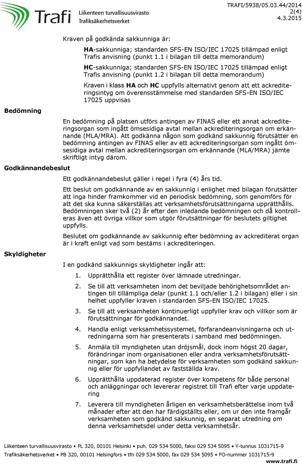 2 i bilagan till detta memorandum) Kraven i klass HA och HC uppfylls alternativt genom att ett ackrediteringsintyg om överensstämmelse med standarden SFS-EN ISO/IEC 17025 uppvisas En bedömning på