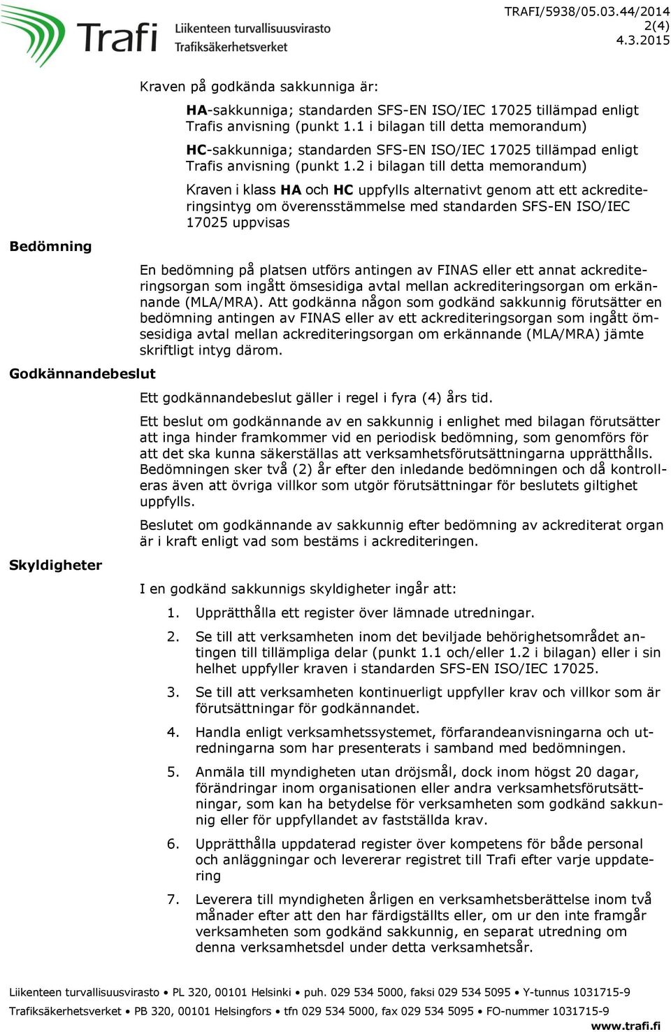 2 i bilagan till detta memorandum) Kraven i klass HA och HC uppfylls alternativt genom att ett ackrediteringsintyg om överensstämmelse med standarden SFS-EN ISO/IEC 17025 uppvisas En bedömning på