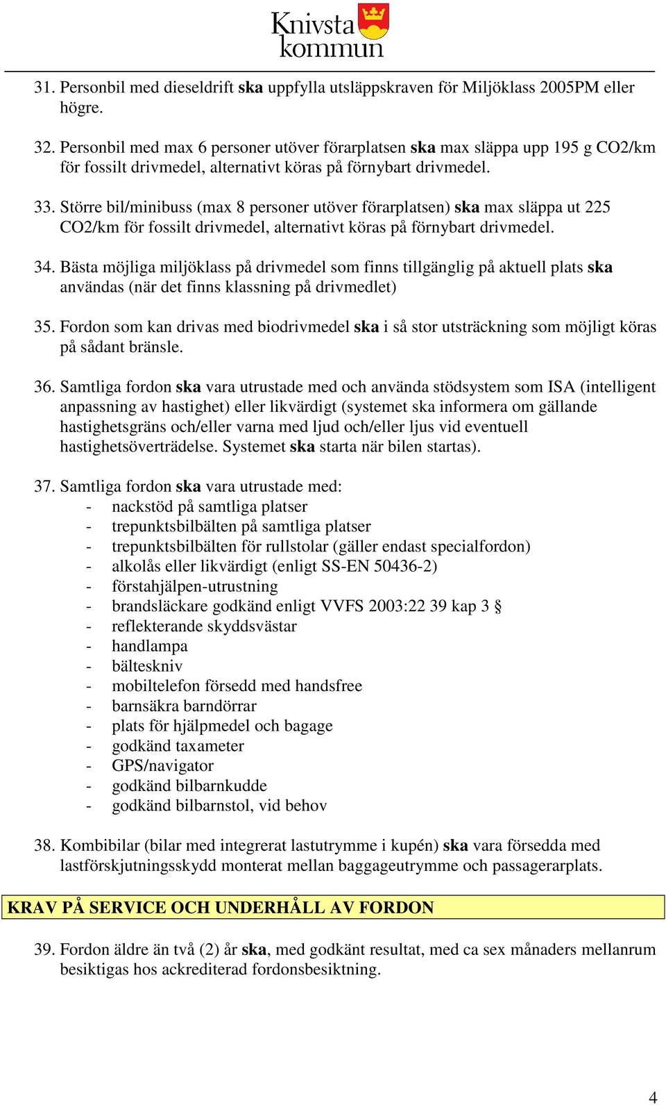 Större bil/minibuss (max 8 personer utöver förarplatsen) ska max släppa ut 225 CO2/km för fossilt drivmedel, alternativt köras på förnybart drivmedel. 34.