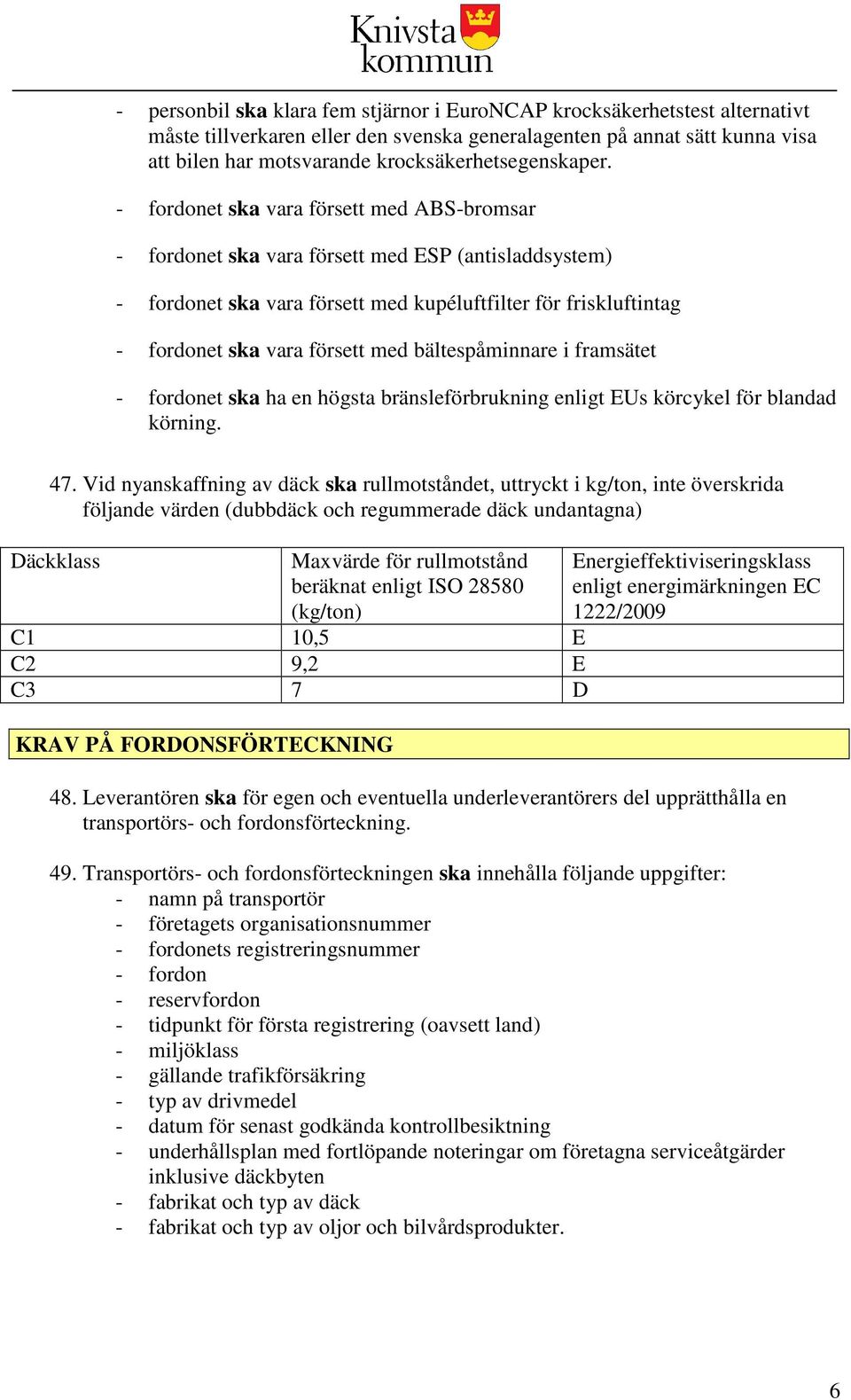 - fordonet ska vara försett med ABS-bromsar - fordonet ska vara försett med ESP (antisladdsystem) - fordonet ska vara försett med kupéluftfilter för friskluftintag - fordonet ska vara försett med