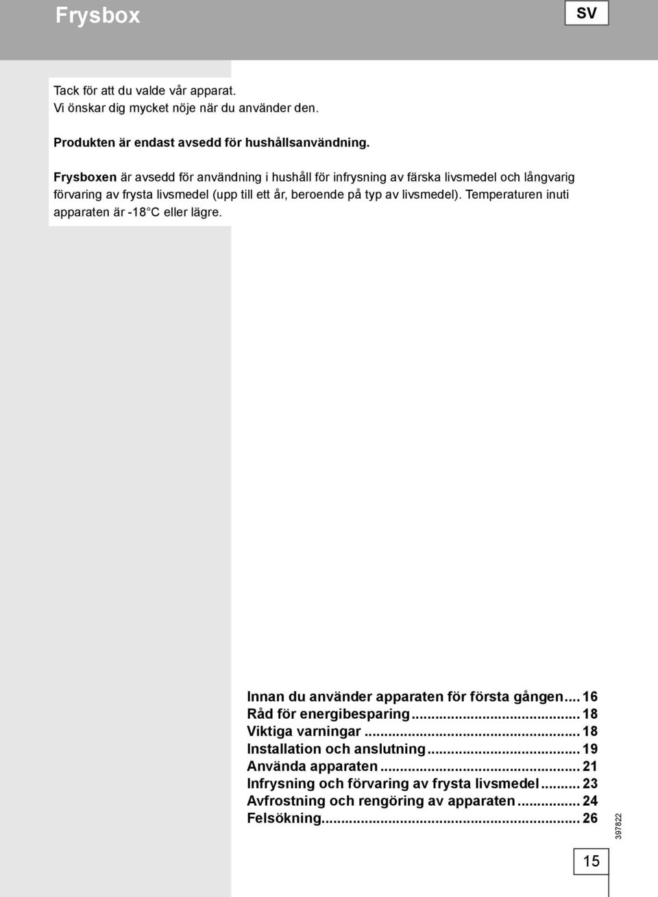 livsmedel). Temperaturen inuti apparaten är -18 C eller lägre. Innan du använder apparaten för första gången... 16 Råd för energibesparing... 18 Viktiga varningar.