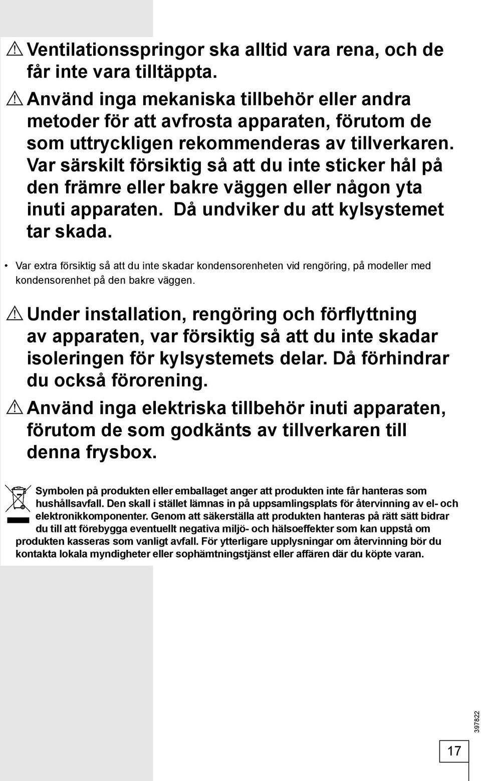 Var särskilt försiktig så att du inte sticker hål på den främre eller bakre väggen eller någon yta inuti apparaten. Då undviker du att kylsystemet tar skada.