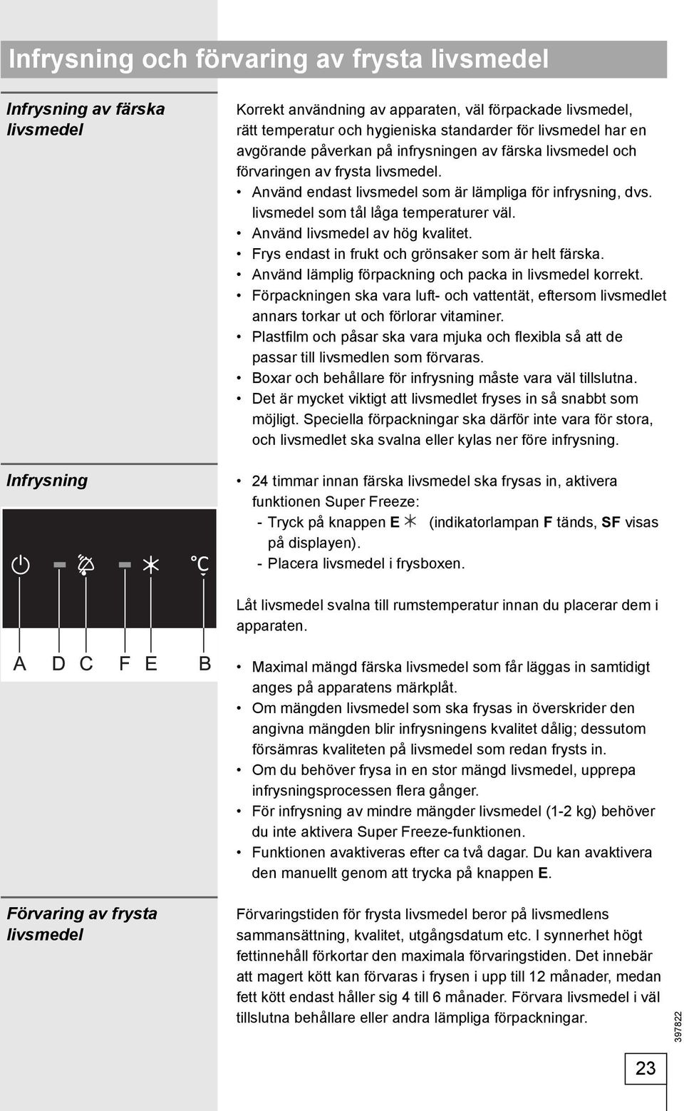 livsmedel som tål låga temperaturer väl. Använd livsmedel av hög kvalitet. Frys endast in frukt och grönsaker som är helt färska. Använd lämplig förpackning och packa in livsmedel korrekt.