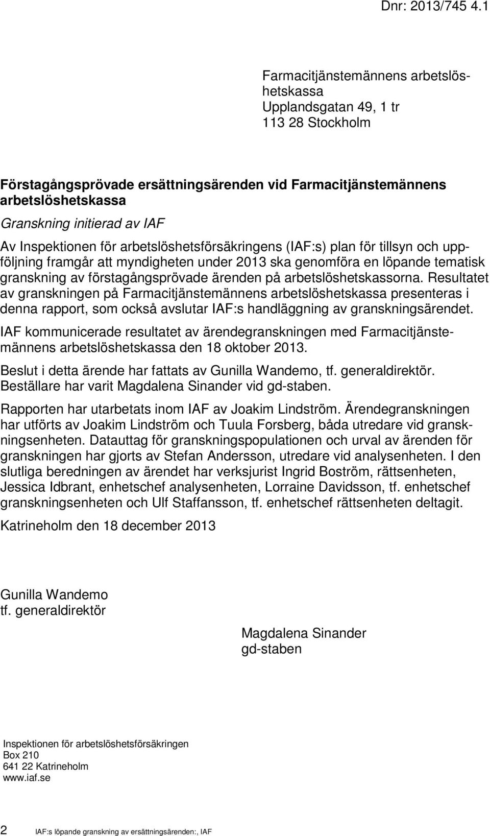 Inspektionen för arbetslöshetsförsäkringens (IAF:s) plan för tillsyn och uppföljning framgår att myndigheten under 2013 ska genomföra en löpande tematisk granskning av förstagångsprövade ärenden på