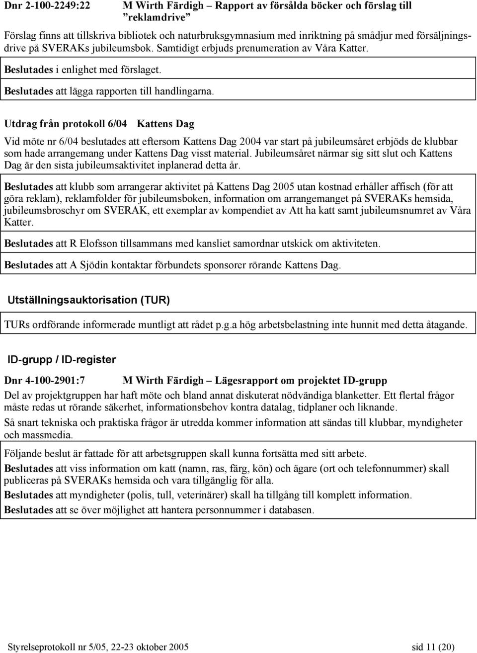 Utdrag från protokoll 6/04 Kattens Dag Vid möte nr 6/04 beslutades att eftersom Kattens Dag 2004 var start på jubileumsåret erbjöds de klubbar som hade arrangemang under Kattens Dag visst material.