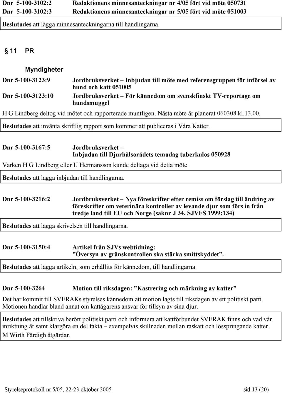 11 PR Myndigheter Dnr 5-100-3123:9 Jordbruksverket Inbjudan till möte med referensgruppen för införsel av hund och katt 051005 Dnr 5-100-3123:10 Jordbruksverket För kännedom om svenskfinskt