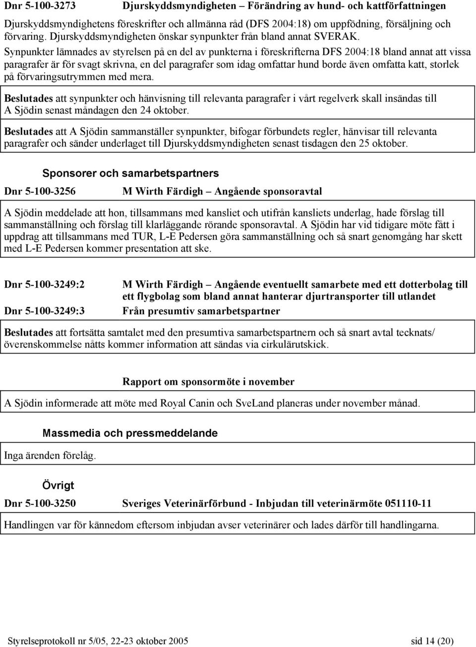 Synpunkter lämnades av styrelsen på en del av punkterna i föreskrifterna DFS 2004:18 bland annat att vissa paragrafer är för svagt skrivna, en del paragrafer som idag omfattar hund borde även omfatta