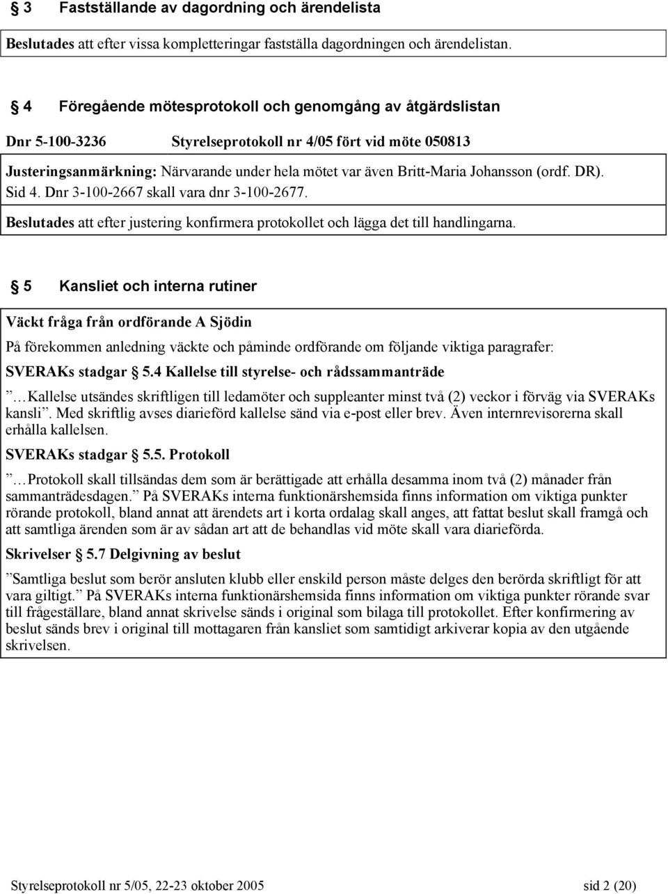 Johansson (ordf. DR). Sid 4. Dnr 3-100-2667 skall vara dnr 3-100-2677. Beslutades att efter justering konfirmera protokollet och lägga det till handlingarna.