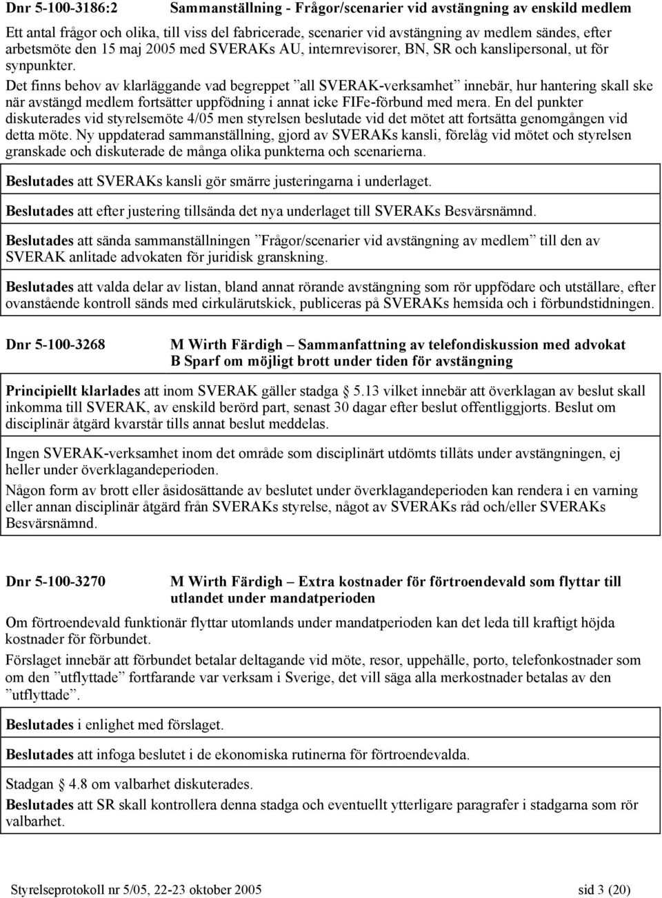 Det finns behov av klarläggande vad begreppet all SVERAK-verksamhet innebär, hur hantering skall ske när avstängd medlem fortsätter uppfödning i annat icke FIFe-förbund med mera.