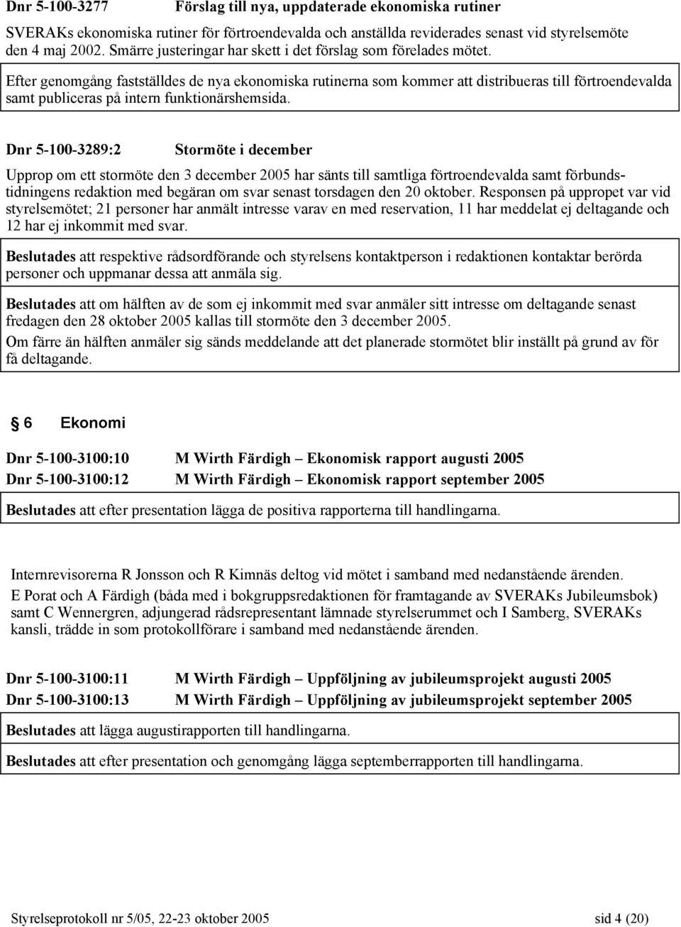 Efter genomgång fastställdes de nya ekonomiska rutinerna som kommer att distribueras till förtroendevalda samt publiceras på intern funktionärshemsida.