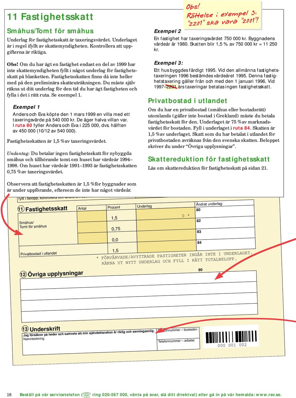 Om du har ägt en fastighet endast en del av 1999 har inte skattemyndigheten fyllt i något underlag för fastighetsskatt på blanketten.