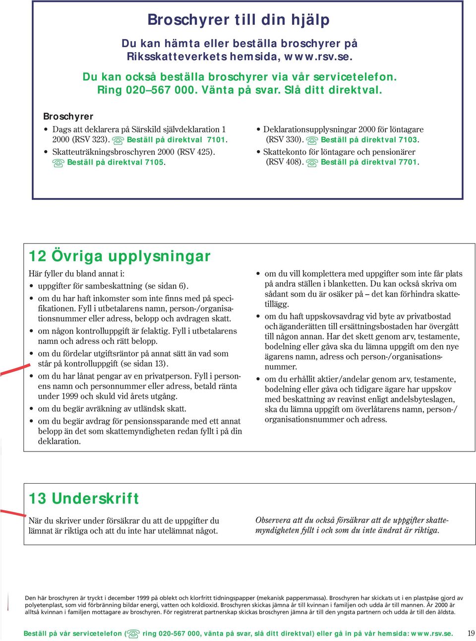 Deklarationsupplysningar 2000 för löntagare (RSV 330). Beställ på direktval 7103. Skattekonto för löntagare och pensionärer (RSV 408). Beställ på direktval 7701.