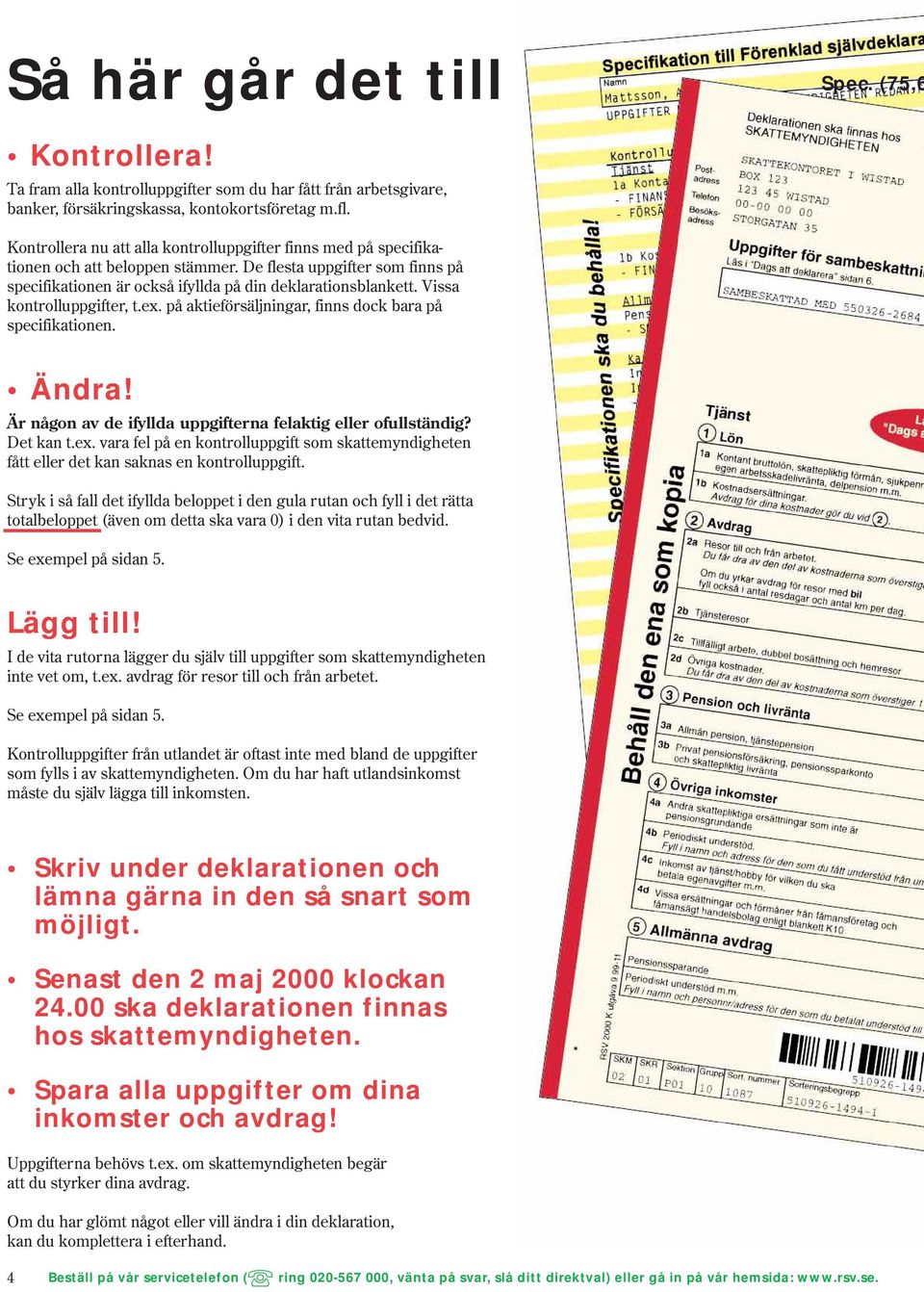 Vissa kontrolluppgifter, t.ex. på aktieförsäljningar, finns dock bara på specifikationen. Ändra! Är någon av de ifyllda uppgifterna felaktig eller ofullständig? Det kan t.ex. vara fel på en kontrolluppgift som skattemyndigheten fått eller det kan saknas en kontrolluppgift.