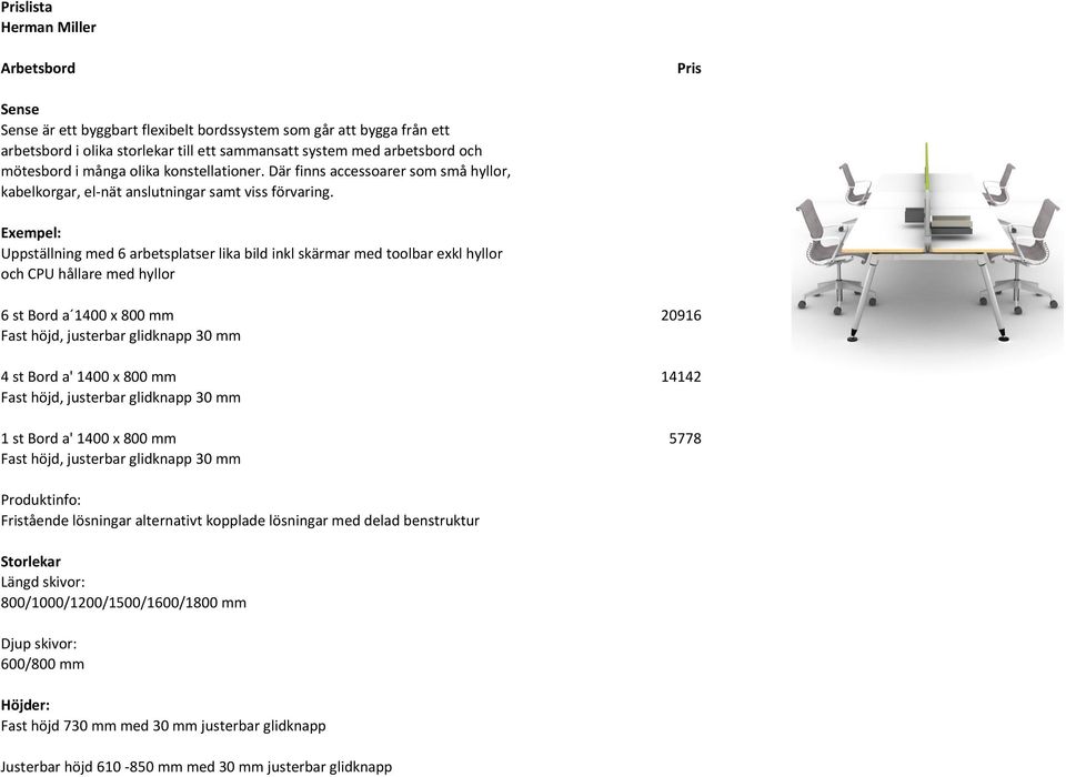 Exempel: Uppställning med 6 arbetsplatser lika bild inkl skärmar med toolbar exkl hyllor och CPU hållare med hyllor 6 st Bord a 1400 x 800 mm 20916 Fast höjd, justerbar glidknapp 30 mm 4 st Bord a'