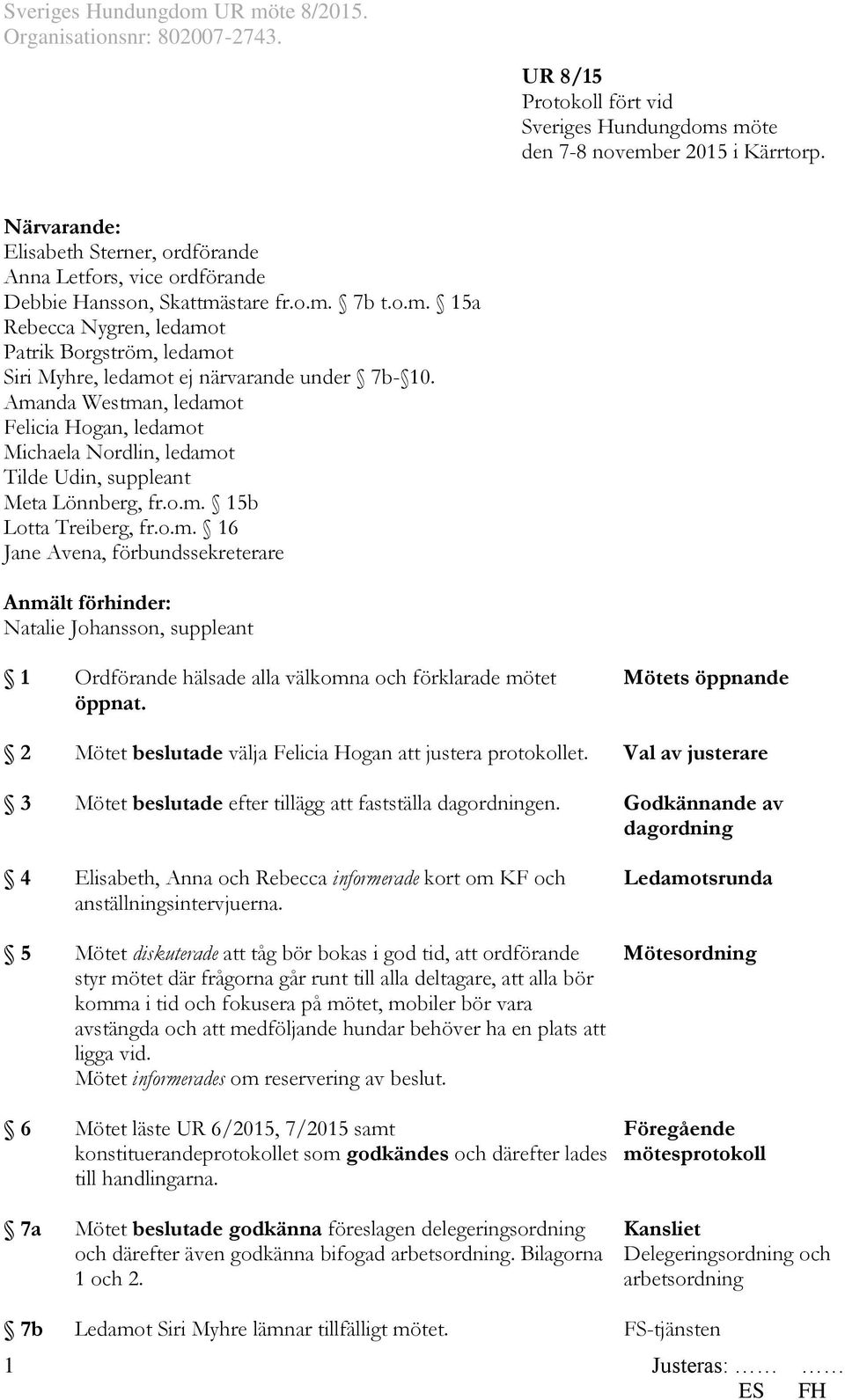Amanda Westman, ledamot Felicia Hogan, ledamot Michaela Nordlin, ledamot Tilde Udin, suppleant Meta Lönnberg, fr.o.m. 15b Lotta Treiberg, fr.o.m. 16 Jane Avena, förbundssekreterare Anmält förhinder: Natalie Johansson, suppleant 1 Ordförande hälsade alla välkomna och förklarade mötet öppnat.