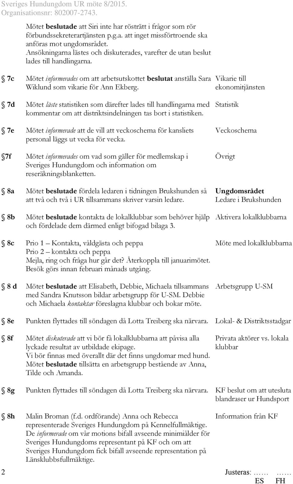 7c 7d 7e 7f 8a 8b 8c 8 d 8e 8f 8g 8h 2 Mötet informerades om att arbetsutskottet beslutat anställa Sara Wiklund som vikarie för Ann Ekberg.
