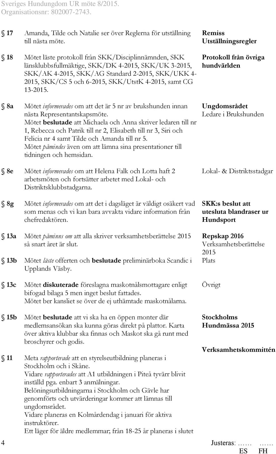 samt CG 13-2015. Mötet informerades om att det är 5 nr av brukshunden innan nästa Representantskapsmöte.