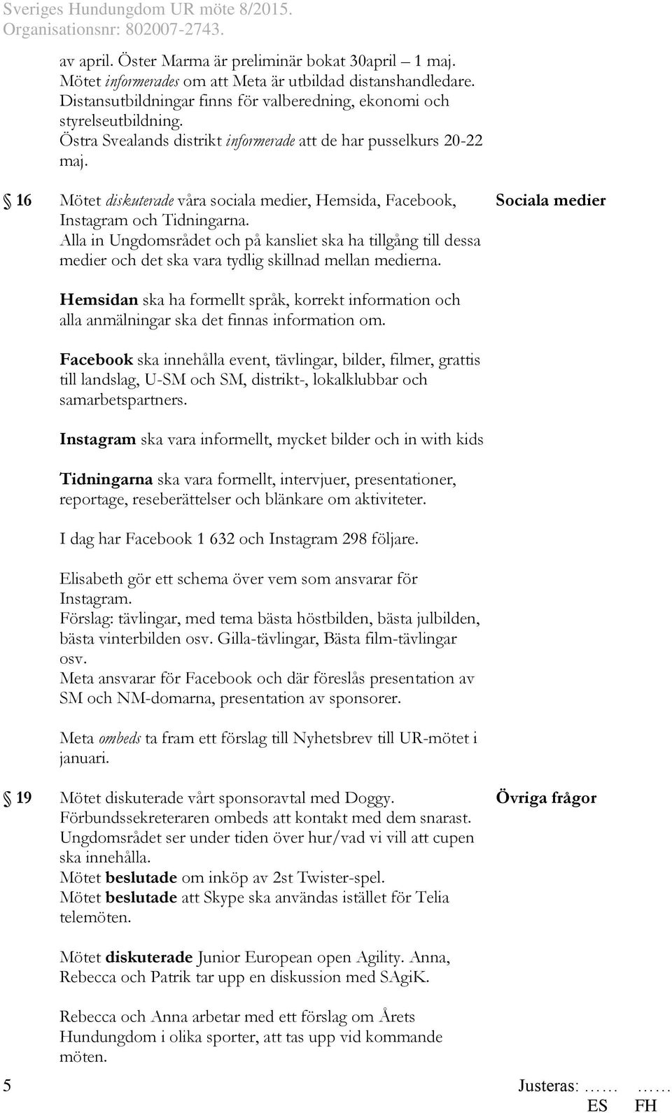 Alla in Ungdomsrådet och på kansliet ska ha tillgång till dessa medier och det ska vara tydlig skillnad mellan medierna.