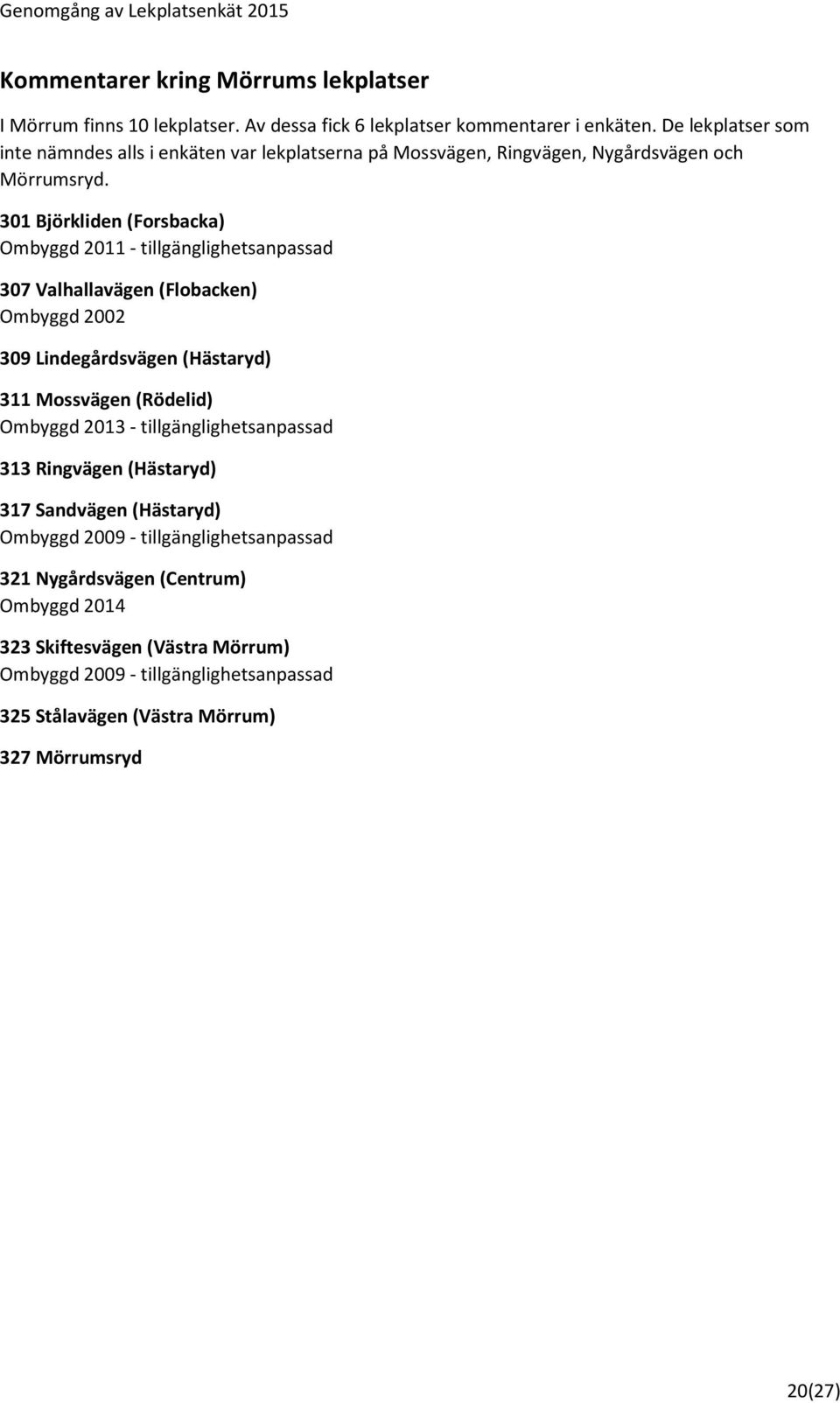 301 Björkliden (Forsbacka) Ombyggd 2011 - tillgänglighetsanpassad 307 Valhallavägen (Flobacken) Ombyggd 2002 309 Lindegårdsvägen (Hästaryd) 311 Mossvägen (Rödelid) Ombyggd