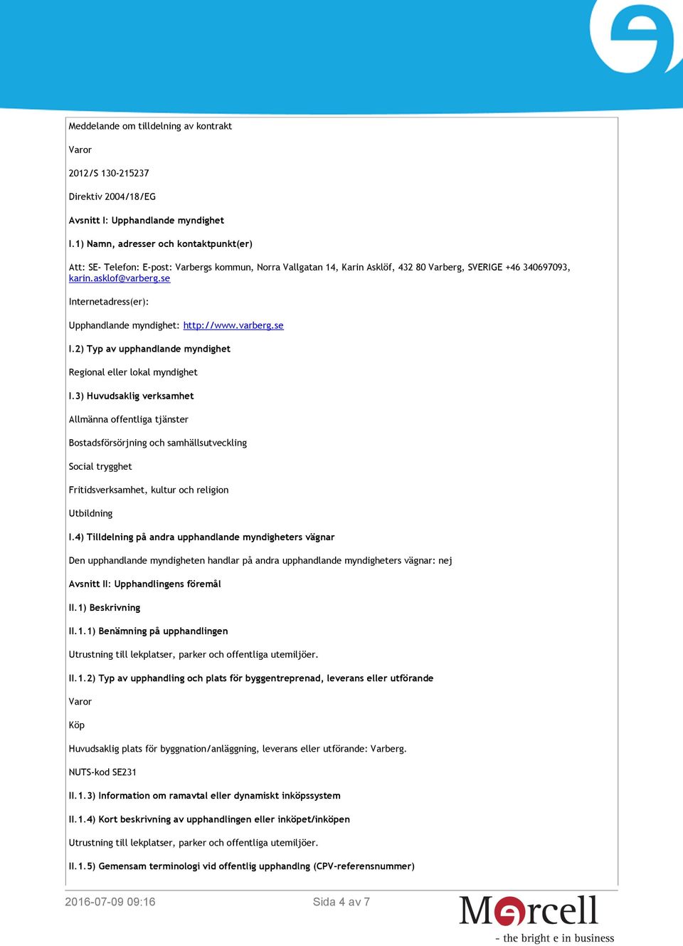 se Internetadress(er): Upphandlande myndighet: http://www.varberg.se I.2) Typ av upphandlande myndighet Regional eller lokal myndighet I.