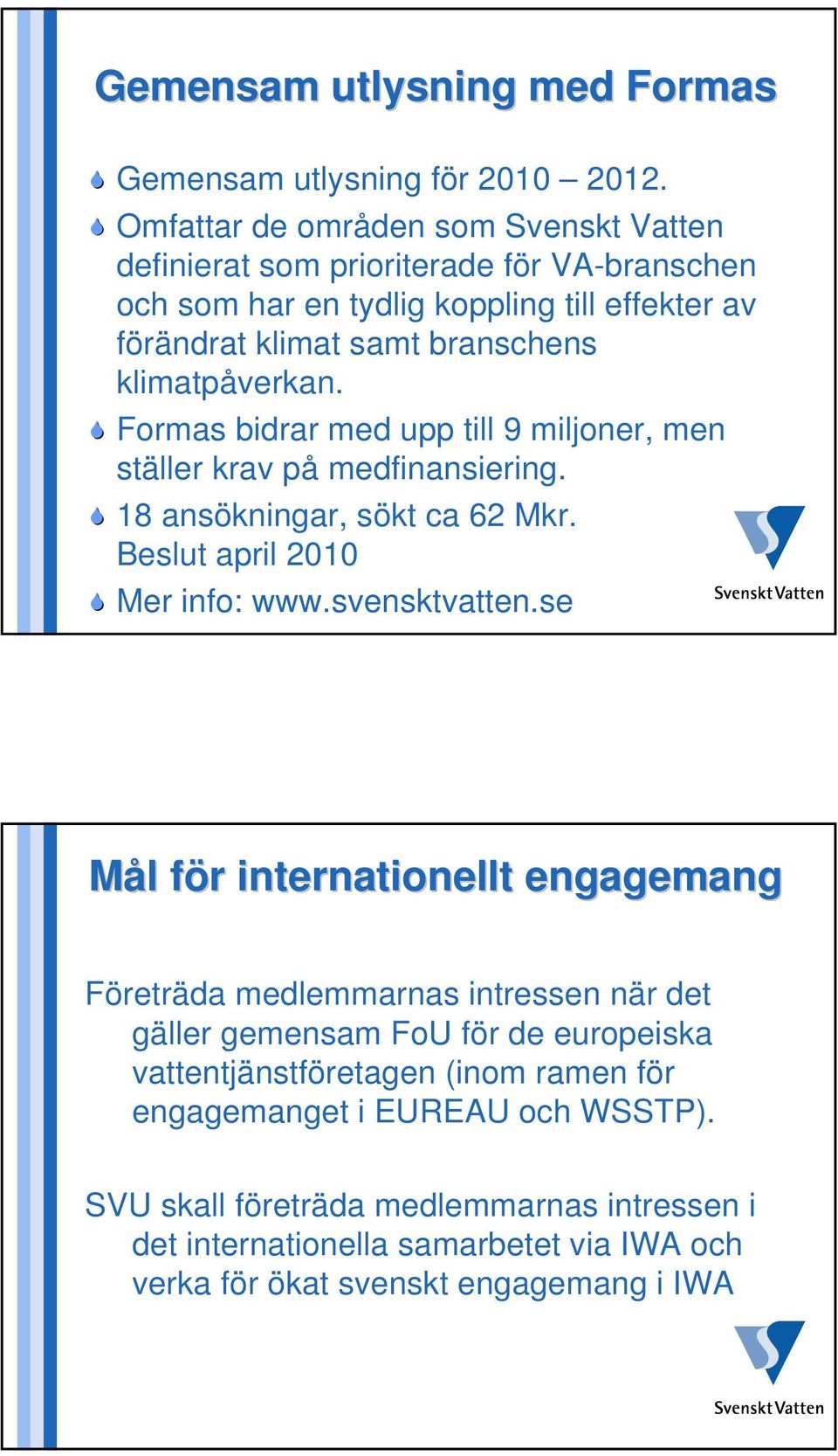 Formas bidrar med upp till 9 miljoner, men ställer krav på medfinansiering. 18 ansökningar, sökt ca 62 Mkr. Beslut april 2010 Mer info: www.svensktvatten.