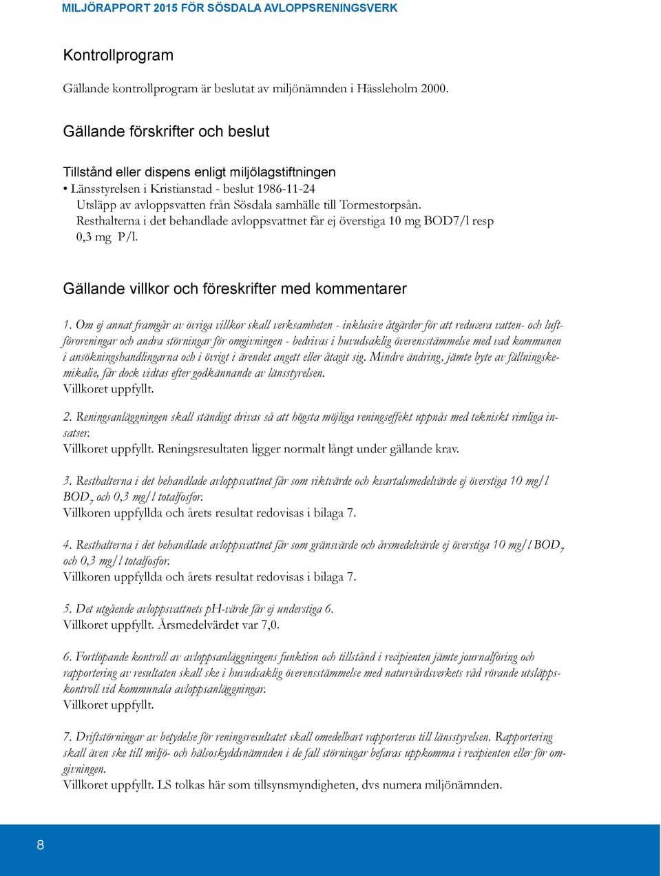 Resthalterna i det behandlade avloppsvattnet får ej överstiga 10 mg BOD7/l resp 0,3 mg P/l. Gällande villkor och föreskrifter med kommentarer 1.