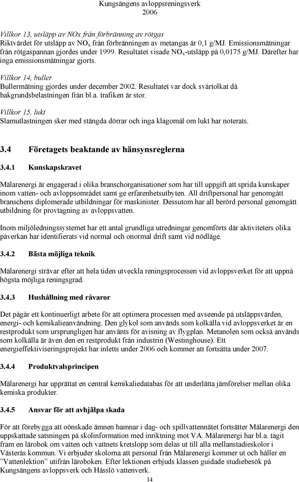 Resultatet var dock svårtolkat då bakgrundsbelastningen från bl.a. trafiken är stor. Villkor 15, lukt Slamutlastningen sker med stängda dörrar och inga klagomål om lukt har noterats. 3.