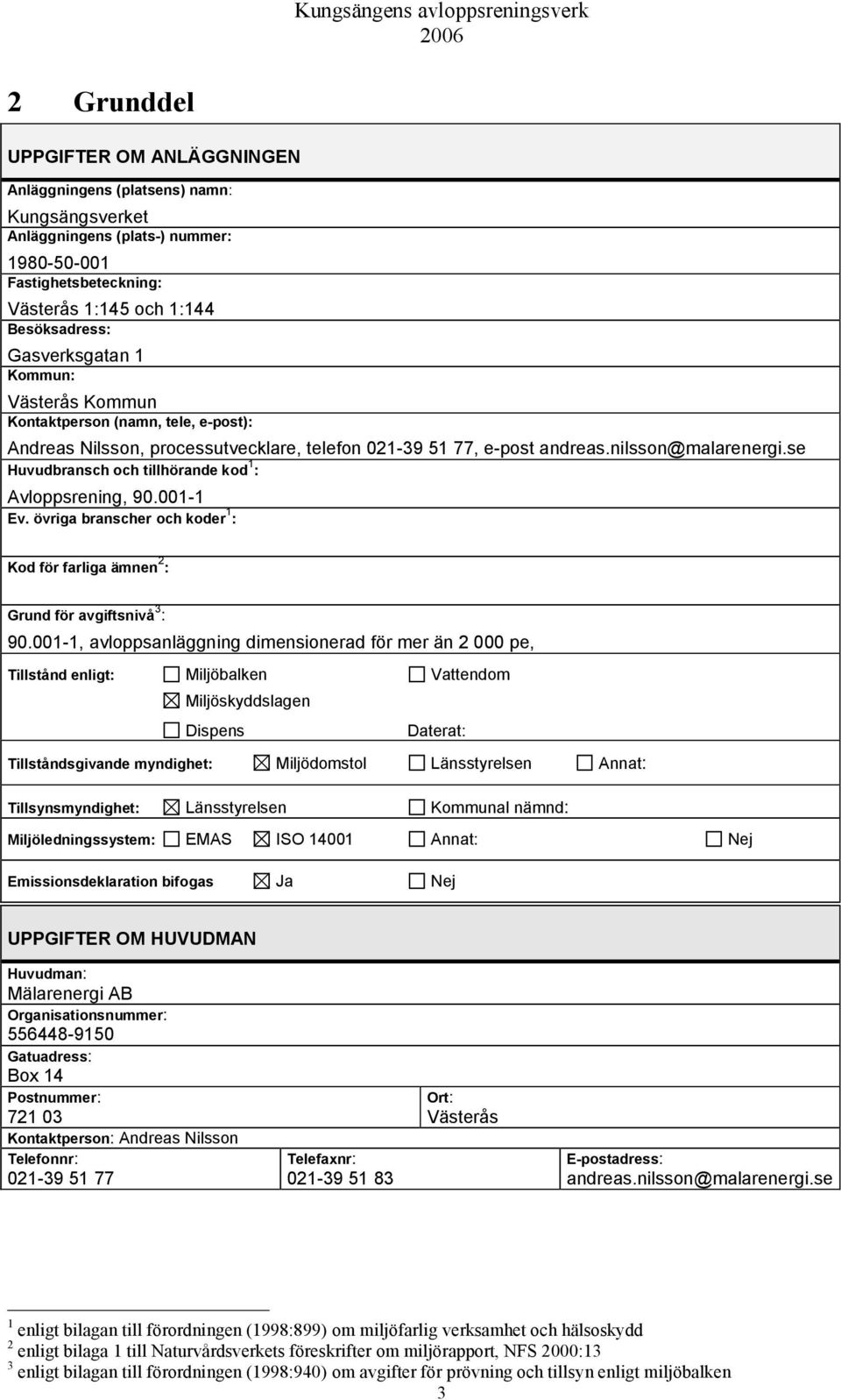 se Huvudbransch och tillhörande kod 1 : Avloppsrening, 90.001-1 Ev. övriga branscher och koder 1 : Kod för farliga ämnen 2 : Grund för avgiftsnivå 3 : 90.