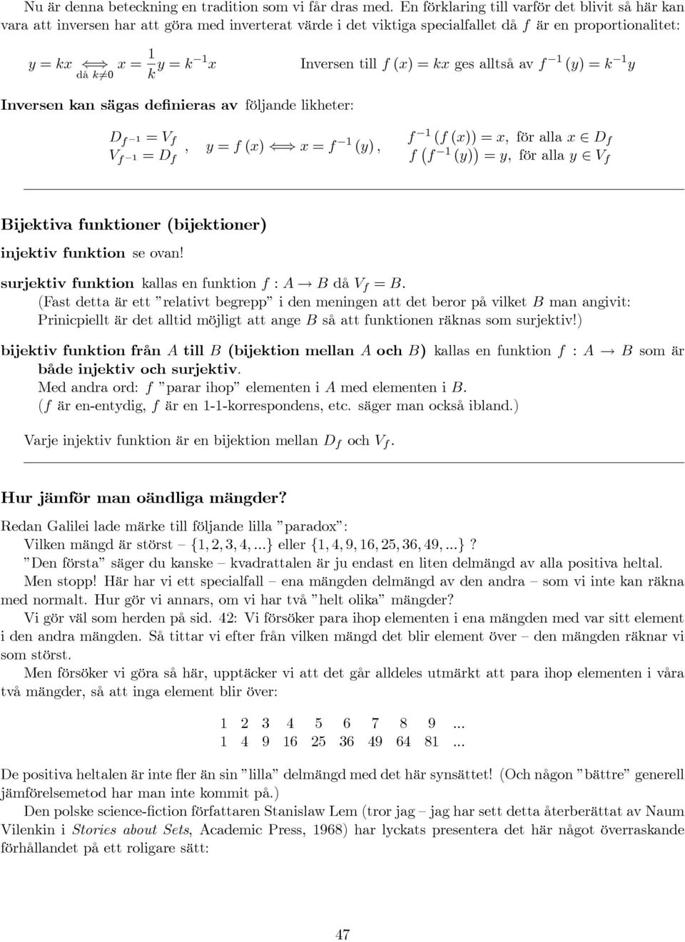 till f (x) =kx ges alltså av f 1 (y) =k 1 y Inversen kan sägas definieras av följande likheter: D f 1 = V f V f 1 = D f, y = f (x) x = f 1 (y), f 1 (f (x)) = x, för alla x D f f f 1 (y) = y, för alla