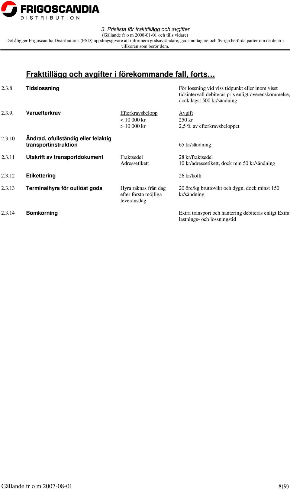 3.12 Etikettering 26 kr/kolli 2.3.13 Terminalhyra för outlöst gods Hyra räknas från dag efter första möjliga leveransdag 20 öre/kg bruttovikt och dygn, dock minst 150 kr/sändning 2.3.14 Bomkörning Extra transport och hantering debiteras enligt Extra lastnings- och lossningstid Gällande fr o m 2007-08-01 8(9)