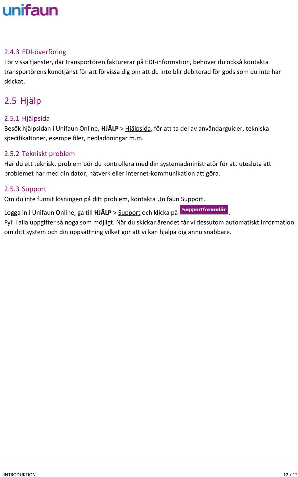 m. 2.5.2 Tekniskt problem Har du ett tekniskt problem bör du kontrollera med din systemadministratör för att utesluta att problemet har med din dator, nätverk eller internet-kommunikation att göra. 2.5.3 Support Om du inte funnit lösningen på ditt problem, kontakta Unifaun Support.