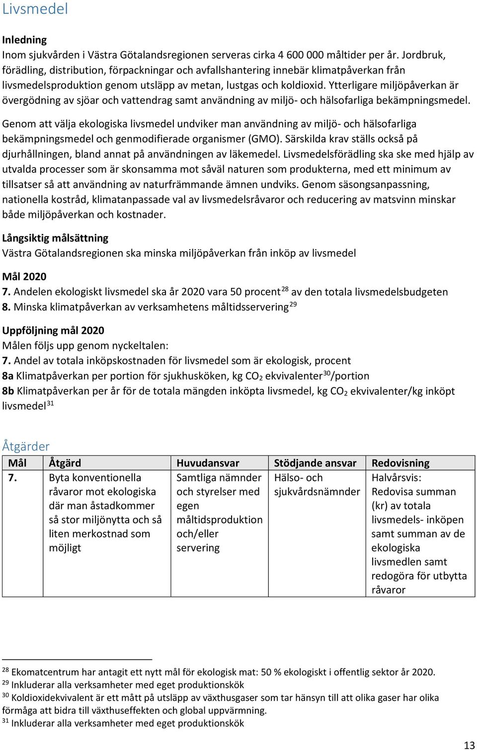 Ytterligare miljöpåverkan är övergödning av sjöar och vattendrag samt användning av miljö- och hälsofarliga bekämpningsmedel.
