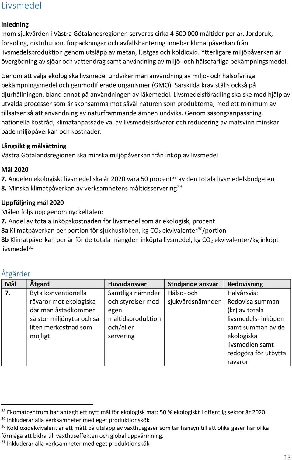 Ytterligare miljöpåverkan är övergödning av sjöar och vattendrag samt användning av miljö- och hälsofarliga bekämpningsmedel.