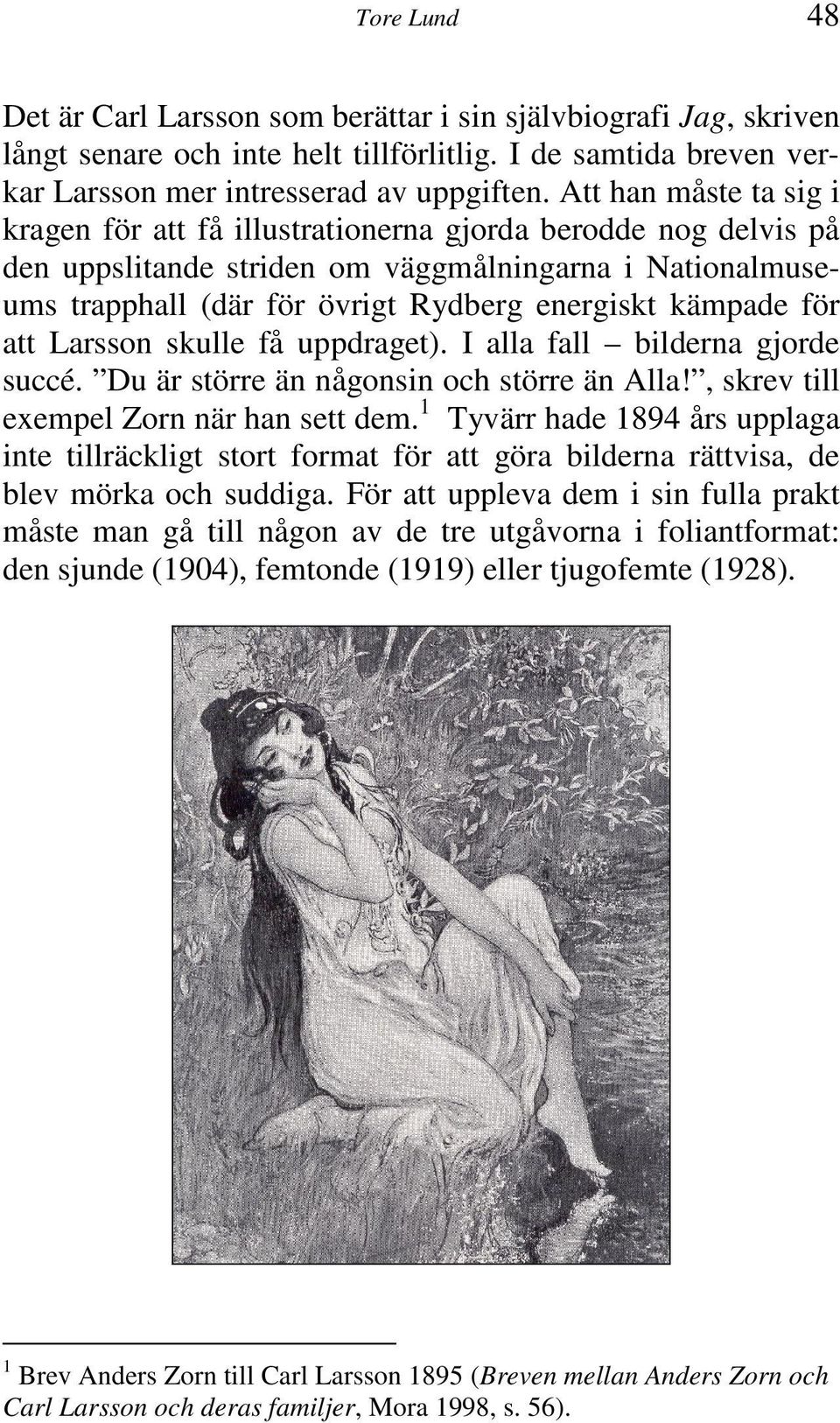 för att Larsson skulle få uppdraget). I alla fall bilderna gjorde succé. Du är större än någonsin och större än Alla!, skrev till exempel Zorn när han sett dem.