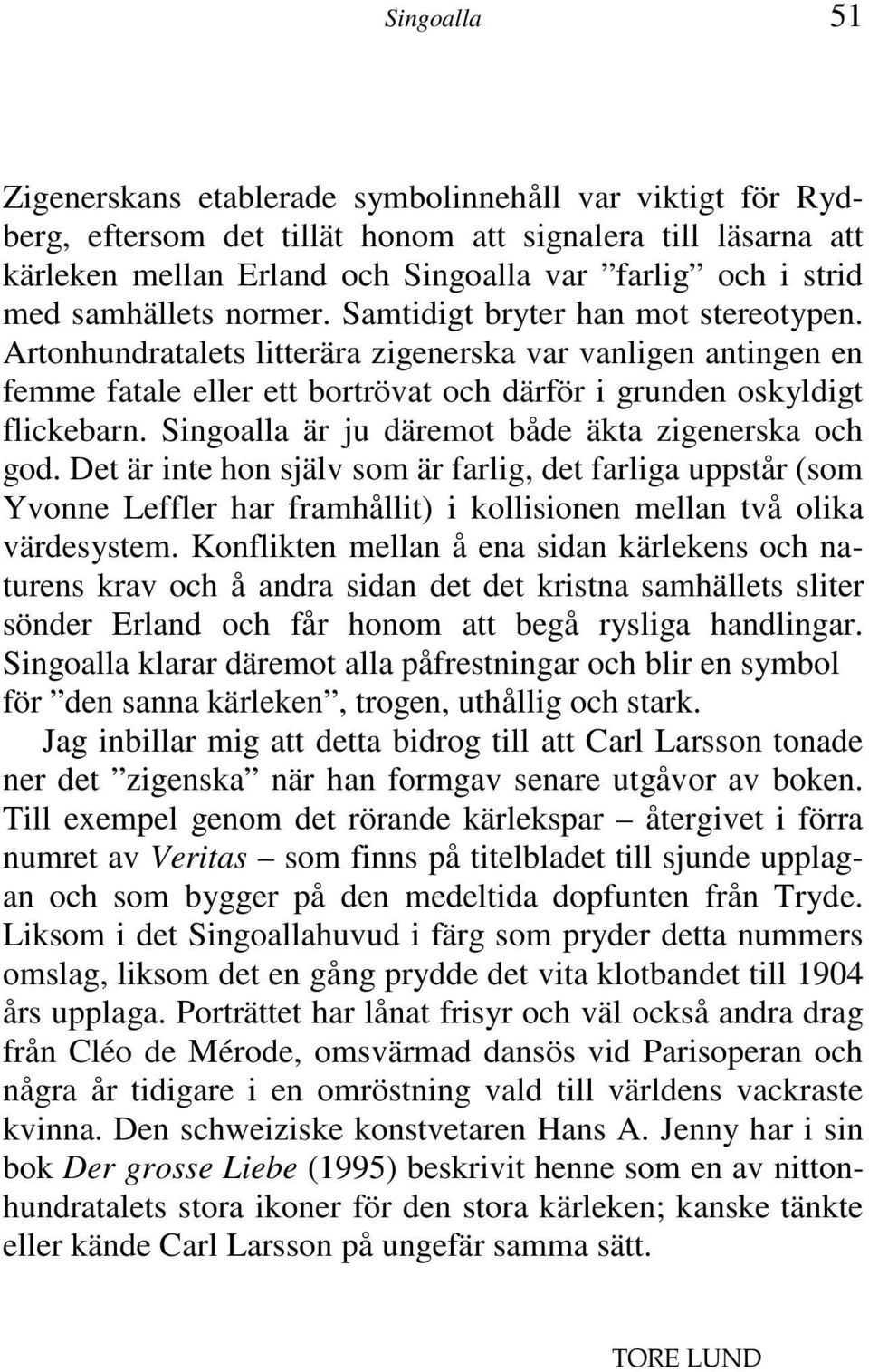 Singoalla är ju däremot både äkta zigenerska och god. Det är inte hon själv som är farlig, det farliga uppstår (som Yvonne Leffler har framhållit) i kollisionen mellan två olika värdesystem.